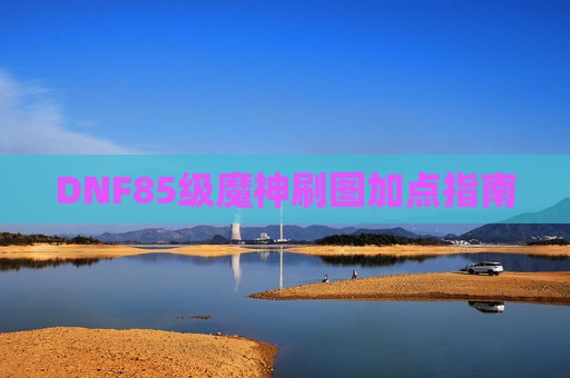 DNF85级魔神刷图加点指南 DNF85级魔神刷图加点指南