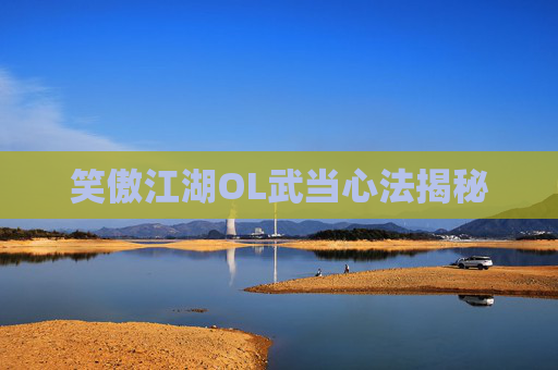 笑傲江湖OL武当心法揭秘 笑傲江湖OL武当心法揭秘