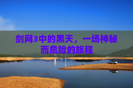 剑网3中的黑天,一场神秘而危险的旅程 剑网3中的黑天,一场神秘而危险的旅程