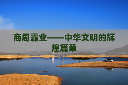 商周霸业——中华文明的辉煌篇章 商周霸业——中华文明的辉煌篇章