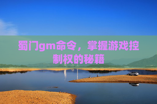 蜀门gm命令,掌握游戏控制权的秘籍 蜀门gm命令,掌握游戏控制权的秘籍