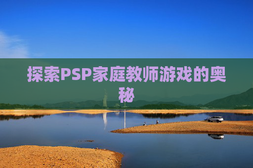 探索PSP家庭教师游戏的奥秘 探索PSP家庭教师游戏的奥秘