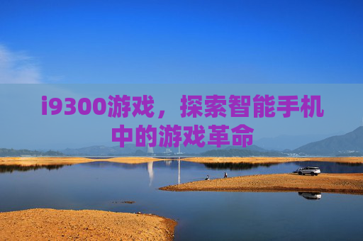 i9300游戏，探索智能手机中的游戏革命