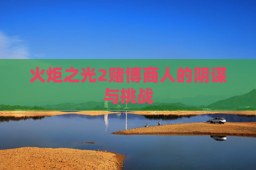 火炬之光2赌博商人的阴谋与挑战