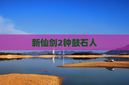 新仙剑2钟鼓石人 新仙剑2钟鼓石人
