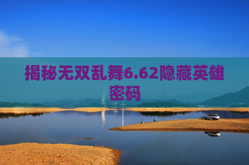揭秘无双乱舞6.62隐藏英雄密码 揭秘无双乱舞6.62隐藏英雄密码