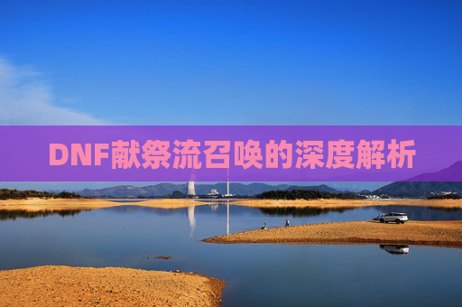 DNF献祭流召唤的深度解析 DNF献祭流召唤的深度解析