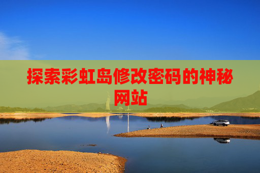 探索彩虹岛修改密码的神秘网站 探索彩虹岛修改密码的神秘网站