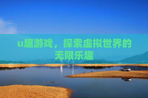 u趣游戏,探索虚拟世界的无限乐趣 u趣游戏,探索虚拟世界的无限乐趣