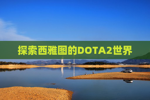 探索西雅图的DOTA2世界 探索西雅图的DOTA2世界