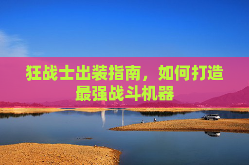 狂战士出装指南,如何打造最强战斗机器 狂战士出装指南,如何打造最强战斗机器