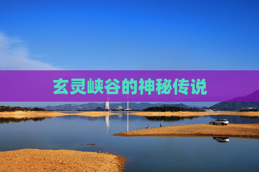 玄灵峡谷的神秘传说 玄灵峡谷的神秘传说