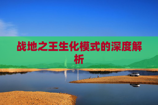 战地之王生化模式的深度解析 战地之王生化模式的深度解析