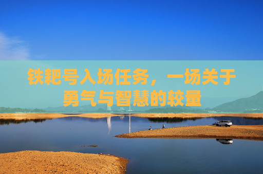 铁耙号入场任务,一场关于勇气与智慧的较量 铁耙号入场任务,一场关于勇气与智慧的较量