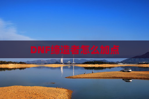 DNF缔造者怎么加点 DNF缔造者怎么加点