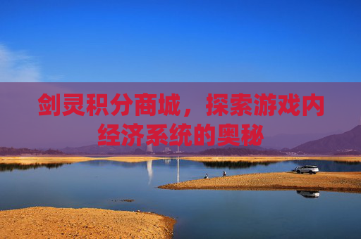 剑灵积分商城,探索游戏内经济系统的奥秘 剑灵积分商城,探索游戏内经济系统的奥秘