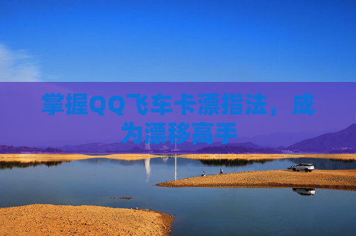 掌握QQ飞车卡漂指法,成为漂移高手 掌握QQ飞车卡漂指法,成为漂移高手