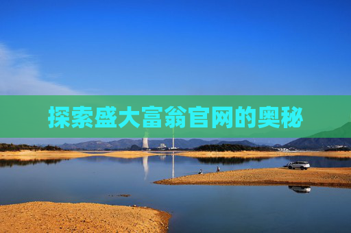 探索盛大富翁官网的奥秘 探索盛大富翁官网的奥秘
