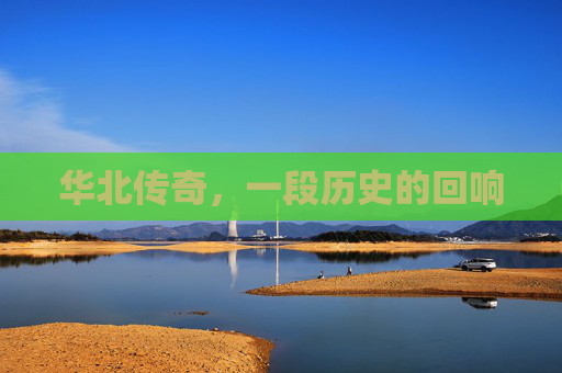华北传奇，一段历史的回响