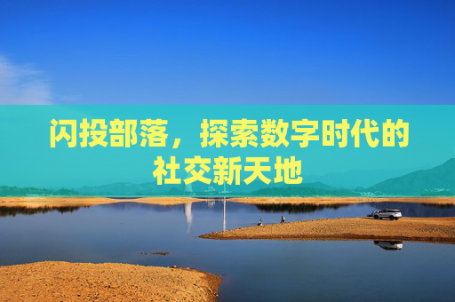 闪投部落，探索数字时代的社交新天地