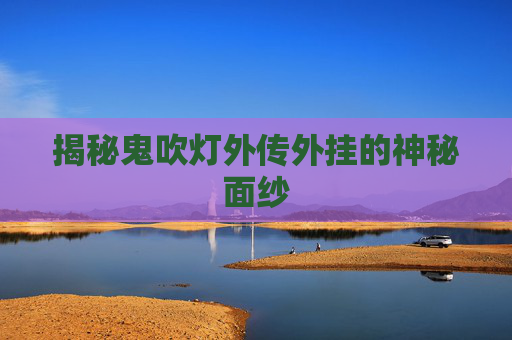 揭秘鬼吹灯外传外挂的神秘面纱 揭秘鬼吹灯外传外挂的神秘面纱