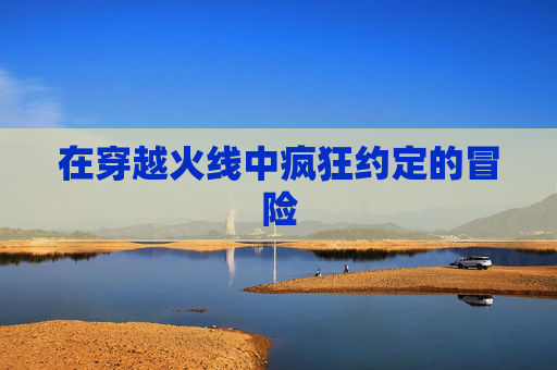 在穿越火线中疯狂约定的冒险 在穿越火线中疯狂约定的冒险