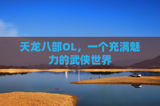 天龙八部OL，一个充满魅力的武侠世界