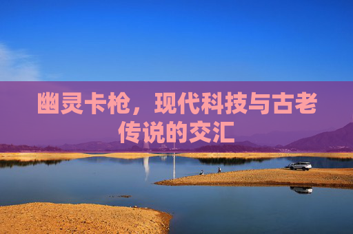 幽灵卡枪，现代科技与古老传说的交汇