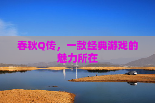 春秋Q传,一款经典游戏的魅力所在 春秋Q传,一款经典游戏的魅力所在