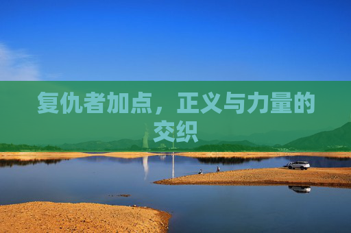 复仇者加点,正义与力量的交织 复仇者加点,正义与力量的交织