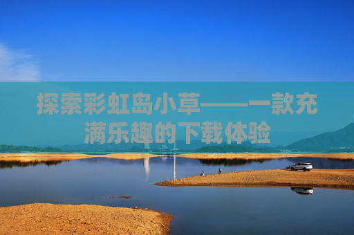 探索彩虹岛小草——一款充满乐趣的下载体验