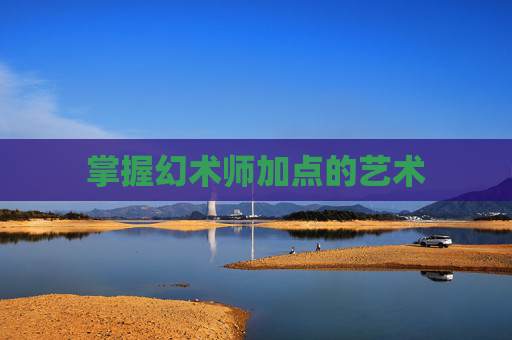 掌握幻术师加点的艺术