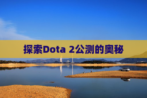 探索Dota 2公测的奥秘 探索Dota 2公测的奥秘