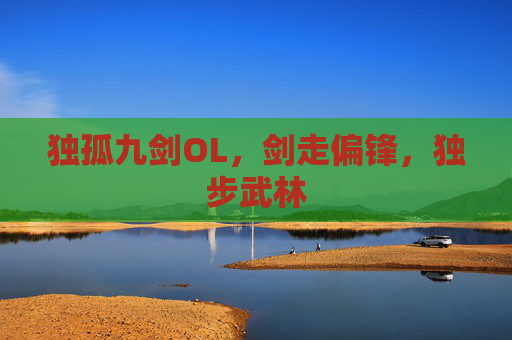 独孤九剑OL,剑走偏锋,独步武林 独孤九剑OL,剑走偏锋,独步武林