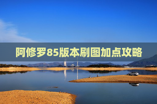 阿修罗85版本刷图加点攻略 阿修罗85版本刷图加点攻略