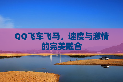 QQ飞车飞马,速度与激情的完美融合 QQ飞车飞马,速度与激情的完美融合