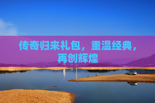 传奇归来礼包，重温经典，再创辉煌