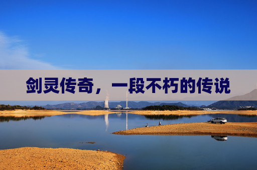 剑灵传奇,一段不朽的传说 剑灵传奇,一段不朽的传说