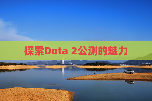 探索Dota 2公测的魅力