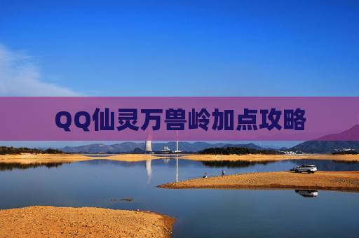 QQ仙灵万兽岭加点攻略