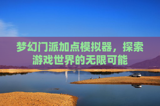 梦幻门派加点模拟器,探索游戏世界的无限可能 梦幻门派加点模拟器,探索游戏世界的无限可能