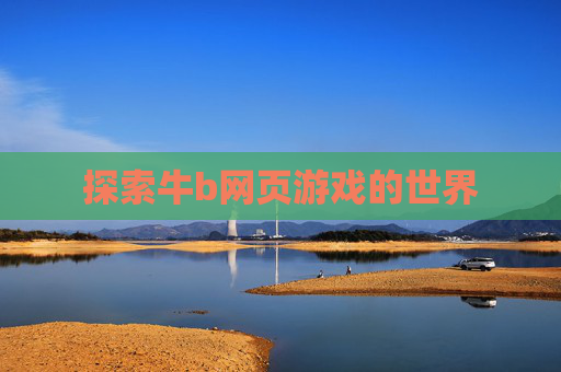 探索牛b网页游戏的世界 探索牛b网页游戏的世界