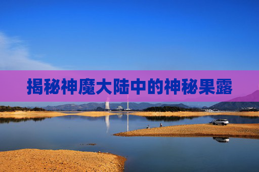 揭秘神魔大陆中的神秘果露 揭秘神魔大陆中的神秘果露