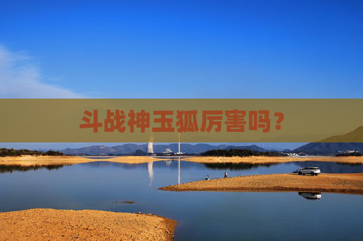 斗战神玉狐厉害吗？