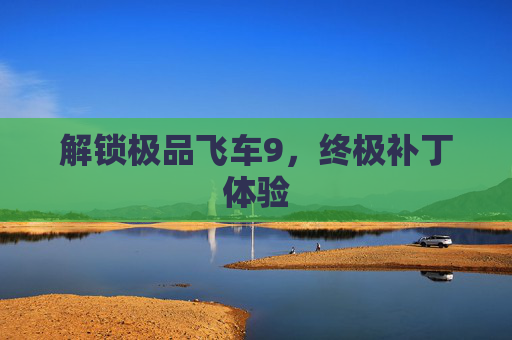 解锁极品飞车9,终极补丁体验 解锁极品飞车9,终极补丁体验
