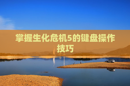 掌握生化危机5的键盘操作技巧