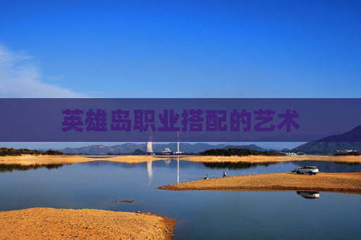 英雄岛职业搭配的艺术 英雄岛职业搭配的艺术