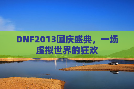 DNF2013国庆盛典，一场虚拟世界的狂欢