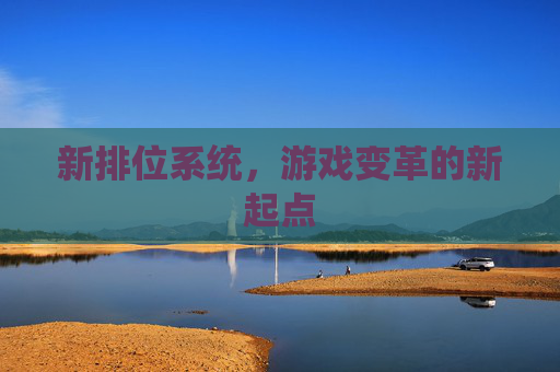 新排位系统,游戏变革的新起点 新排位系统,游戏变革的新起点
