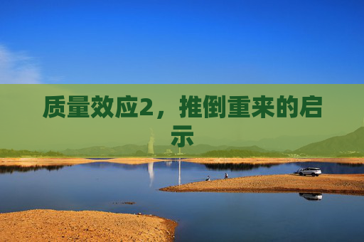 质量效应2，推倒重来的启示